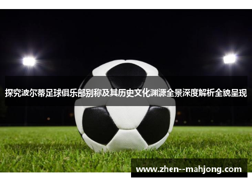 探究波尔蒂足球俱乐部别称及其历史文化渊源全景深度解析全貌呈现