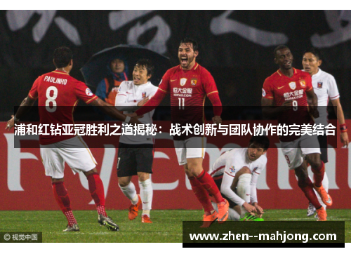 浦和红钻亚冠胜利之道揭秘：战术创新与团队协作的完美结合