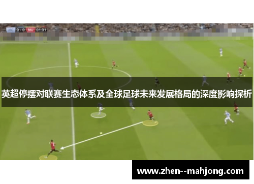 英超停摆对联赛生态体系及全球足球未来发展格局的深度影响探析