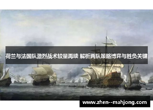 荷兰与法国队激烈战术较量再续 解析两队策略博弈与胜负关键