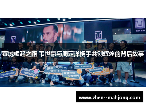 蓉城崛起之路 韦世豪与周定洋携手共创辉煌的背后故事