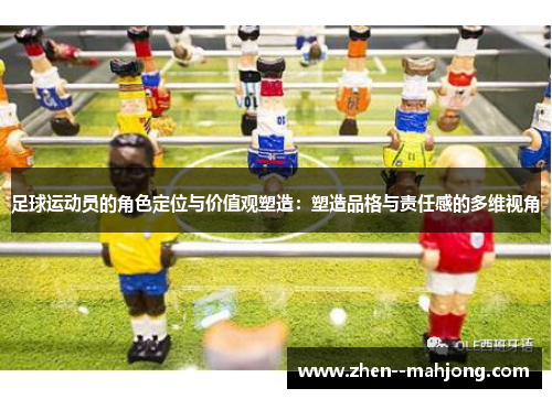 足球运动员的角色定位与价值观塑造：塑造品格与责任感的多维视角