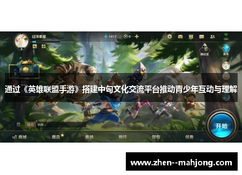 通过《英雄联盟手游》搭建中匈文化交流平台推动青少年互动与理解