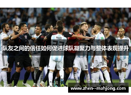 队友之间的信任如何促进球队凝聚力与整体表现提升 队友之间的信任如何促进球队凝聚力与整体表现提升