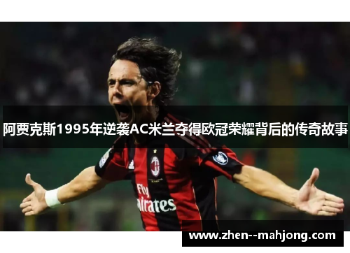 阿贾克斯1995年逆袭AC米兰夺得欧冠荣耀背后的传奇故事 阿贾克斯1995年逆袭AC米兰夺得欧冠荣耀背后的传奇故事