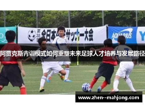 阿贾克斯青训模式如何重塑未来足球人才培养与发展路径