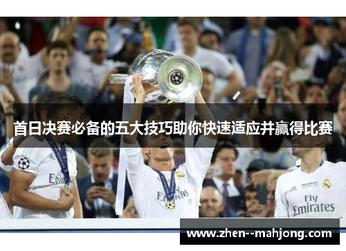 首日决赛必备的五大技巧助你快速适应并赢得比赛 首日决赛必备的五大技巧助你快速适应并赢得比赛