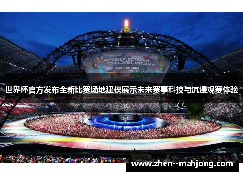 世界杯官方发布全新比赛场地建模展示未来赛事科技与沉浸观赛体验 世界杯官方发布全新比赛场地建模展示未来赛事科技与沉浸观赛体验