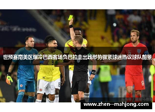 世预赛南美区爆冷巴西客场负巴拉圭出线形势骤紧球迷热议球队前景 世预赛南美区爆冷巴西客场负巴拉圭出线形势骤紧球迷热议球队前景