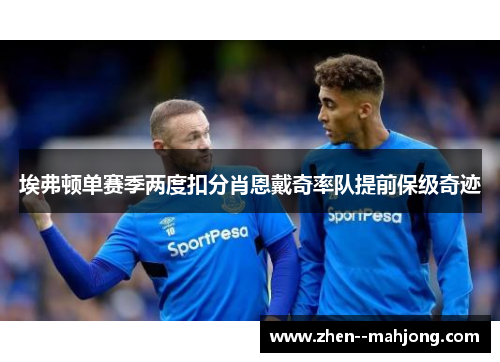 埃弗顿单赛季两度扣分肖恩戴奇率队提前保级奇迹