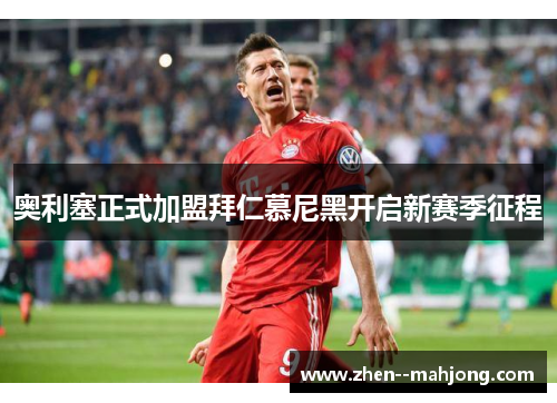 奥利塞正式加盟拜仁慕尼黑开启新赛季征程