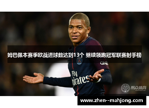 姆巴佩本赛季欧战进球数达到13个 继续领跑冠军联赛射手榜 姆巴佩本赛季欧战进球数达到13个 继续领跑冠军联赛射手榜
