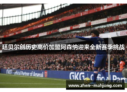 廷贝尔创历史高价加盟阿森纳迎来全新赛季挑战 廷贝尔创历史高价加盟阿森纳迎来全新赛季挑战