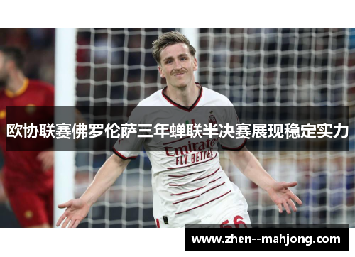 欧协联赛佛罗伦萨三年蝉联半决赛展现稳定实力 欧协联赛佛罗伦萨三年蝉联半决赛展现稳定实力