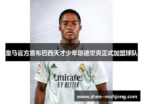 皇马官方宣布巴西天才少年恩德里克正式加盟球队