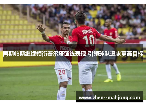 阿斯帕斯继续领衔塞尔塔锋线表现 引领球队追求更高目标