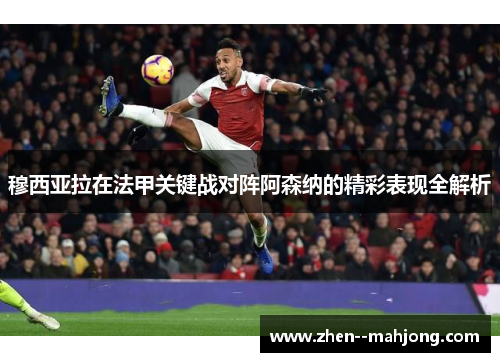 穆西亚拉在法甲关键战对阵阿森纳的精彩表现全解析
