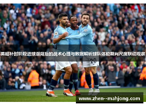 英超补时阶段进球潮背后的战术心理与数据解析球队体能裁判尺度联动观察