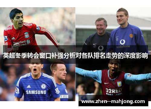 英超冬季转会窗口补强分析对各队排名走势的深度影响 英超冬季转会窗口补强分析对各队排名走势的深度影响